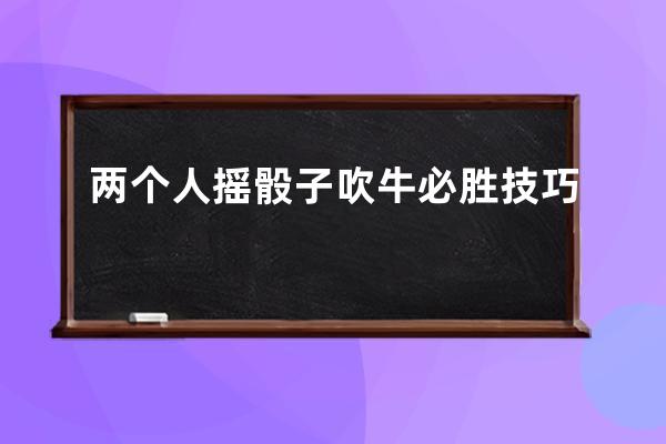 两个人摇骰子吹牛必胜技巧