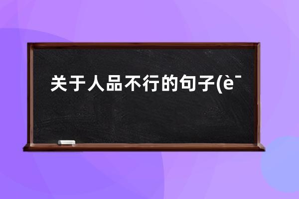 关于人品不行的句子(说一个人人品不行的句子)