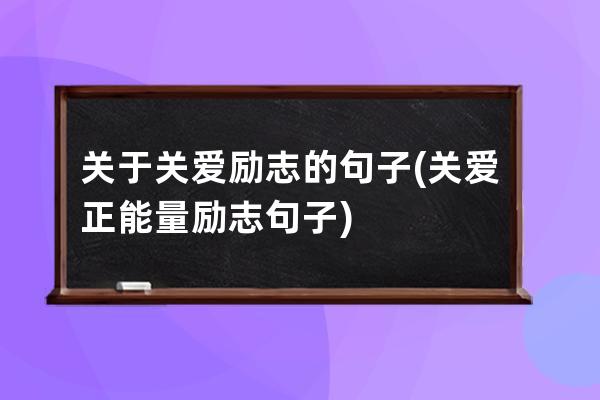 关于关爱励志的句子(关爱正能量励志句子)