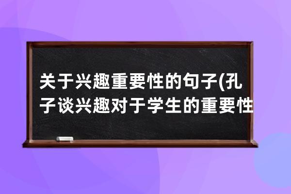 关于兴趣重要性的句子(孔子谈兴趣对于学生的重要性的句子是)