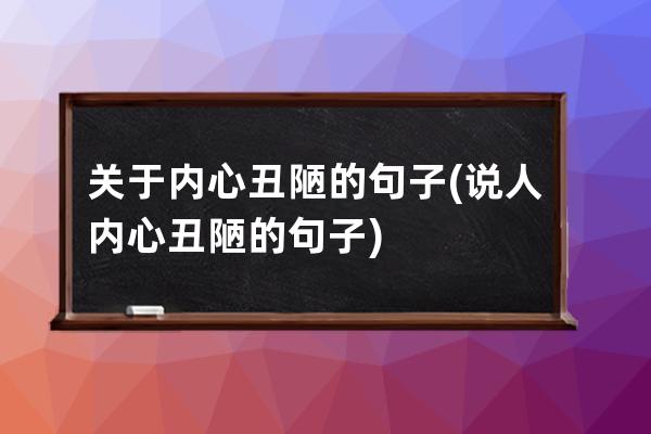 关于内心丑陋的句子(说人内心丑陋的句子)