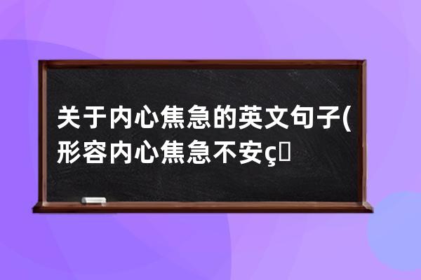 关于内心焦急的英文句子(形容内心焦急不安的句子)