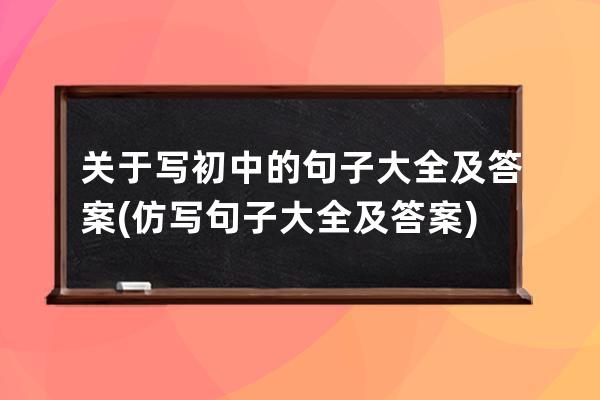 关于写初中的句子大全及答案(仿写句子大全及答案)