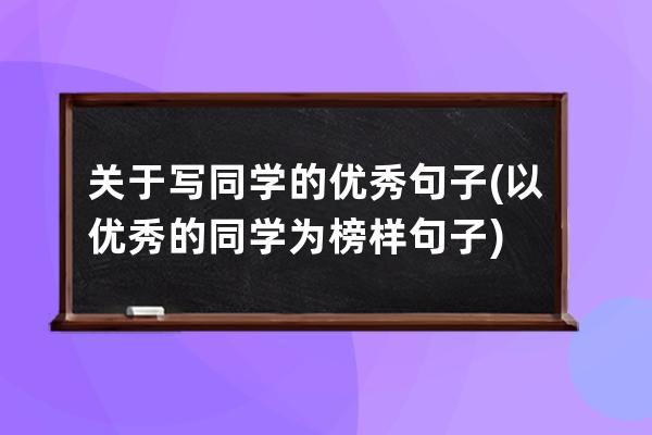 关于写同学的优秀句子(以优秀的同学为榜样句子)