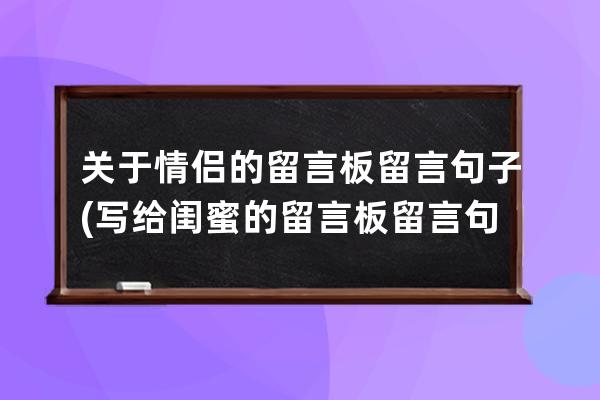关于情侣的留言板留言句子(写给闺蜜的留言板留言句子)