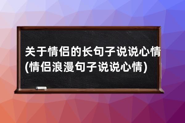 关于情侣的长句子说说心情(情侣浪漫句子说说心情)