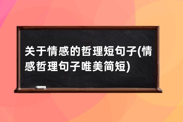 关于情感的哲理短句子(情感哲理句子唯美简短)