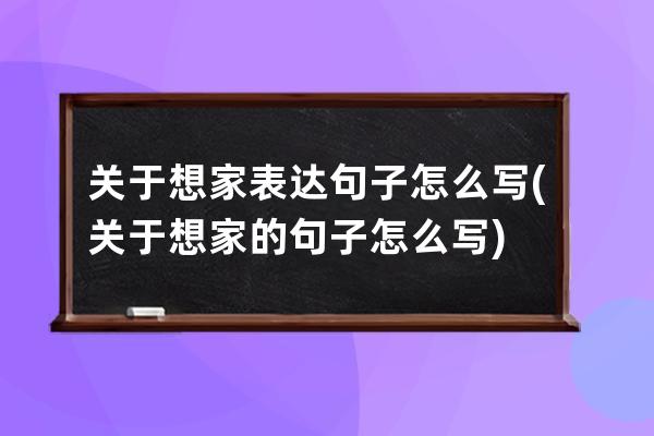 关于想家表达句子怎么写(关于想家的句子怎么写)