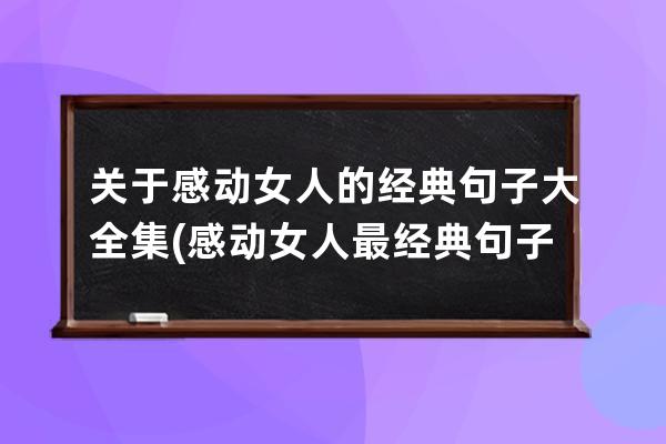 关于感动女人的经典句子大全集(感动女人最经典句子)