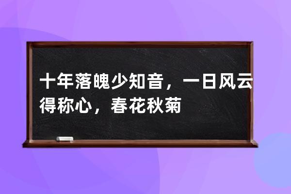 十年落魄少知音，一日风云得称心，春花秋菊各有时，劝君莫笑失意人。