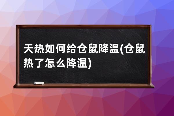 天热如何给仓鼠降温(仓鼠热了怎么降温)