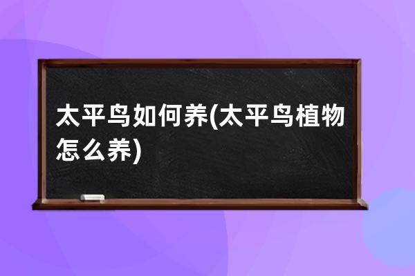 太平鸟如何养(太平鸟植物怎么养)