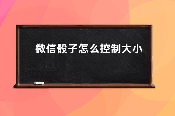 微信骰子怎么控制大小？一种方法演示帮助你！