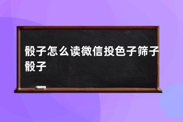 骰子怎么读 微信投色子筛子骰子