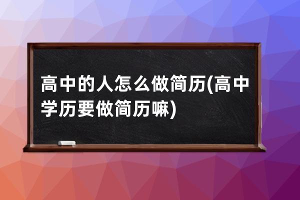 高中的人怎么做简历(高中学历要做简历嘛)