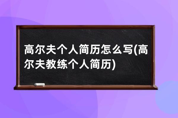 高尔夫个人简历怎么写(高尔夫教练个人简历)