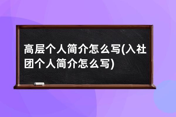 高层个人简介怎么写(入社团个人简介怎么写)