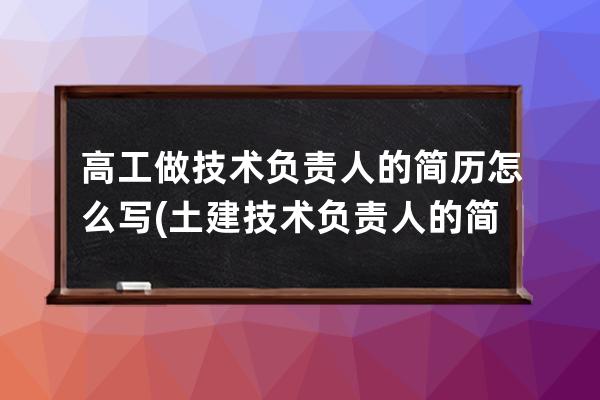 高工做技术负责人的简历怎么写(土建技术负责人的简历怎么写)