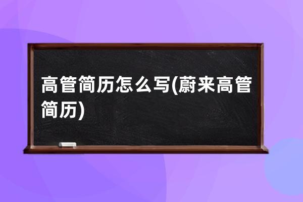 高管简历怎么写(蔚来高管简历)